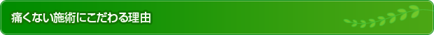 痛くない施術にこだわる理由