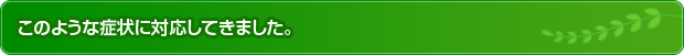 今まで対応した症状